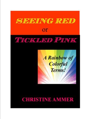 cover image of Seeing Red or Tickled Pink: a Rainbow of Colorful Terms
